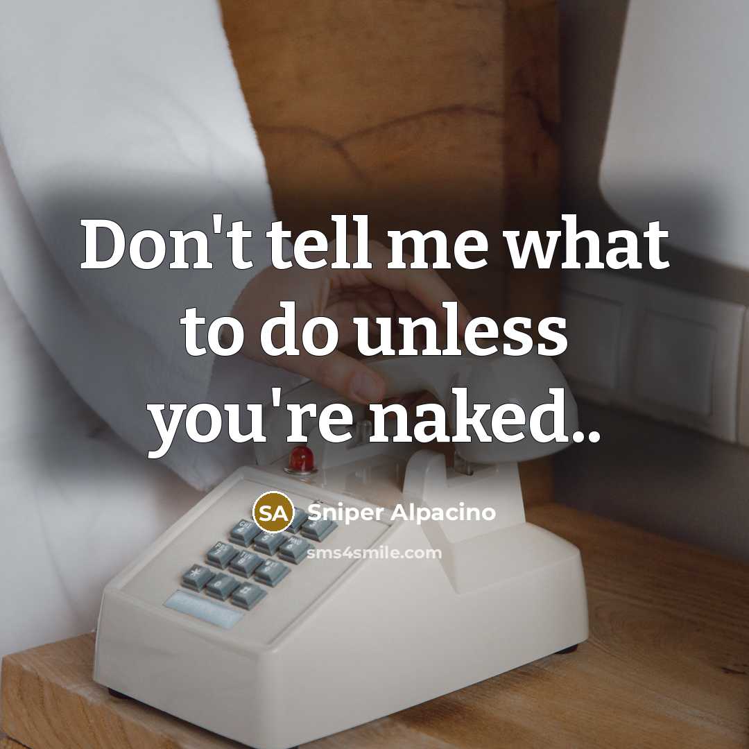 “Don't tell me what to do unless you're naked..…” quote by Sniper Alpacino