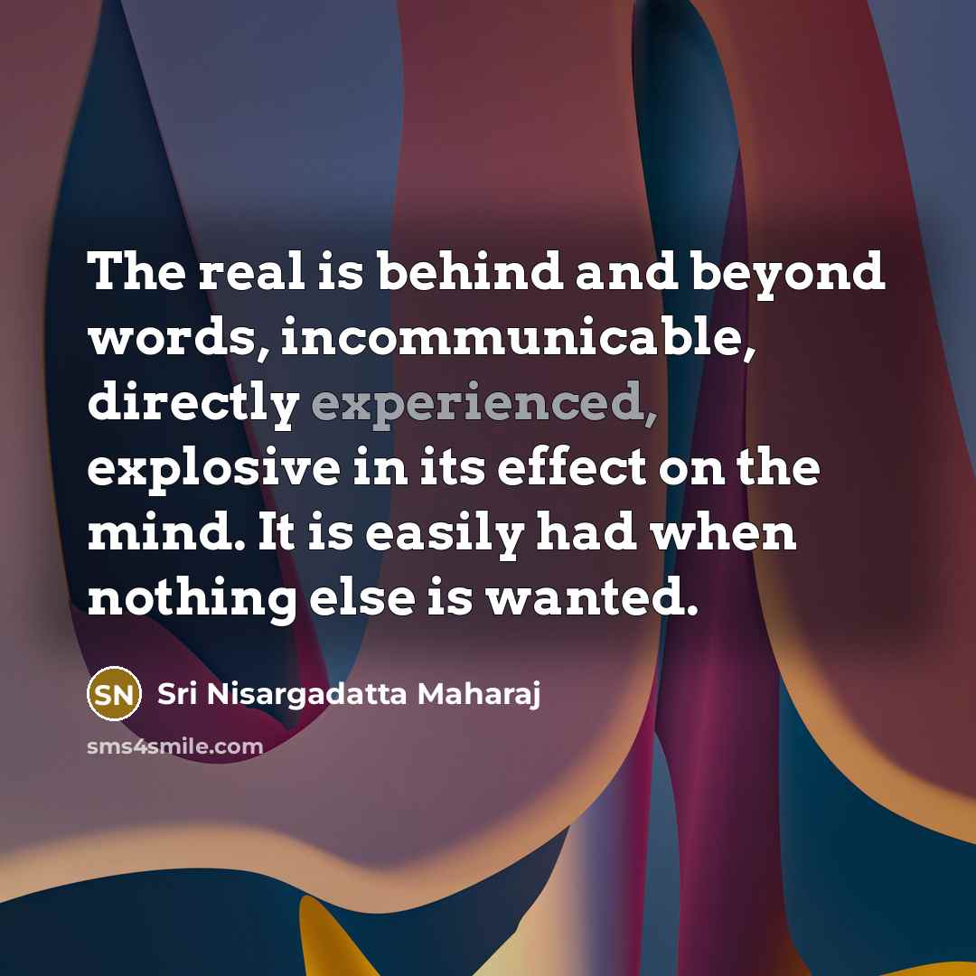 “The real is behind and beyond words, incommunicable, directly experienced,…” quote by Sri Nisargadatta Maharaj