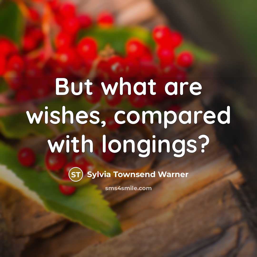 “But what are wishes, compared with longings?…” quote by Sylvia Townsend Warner