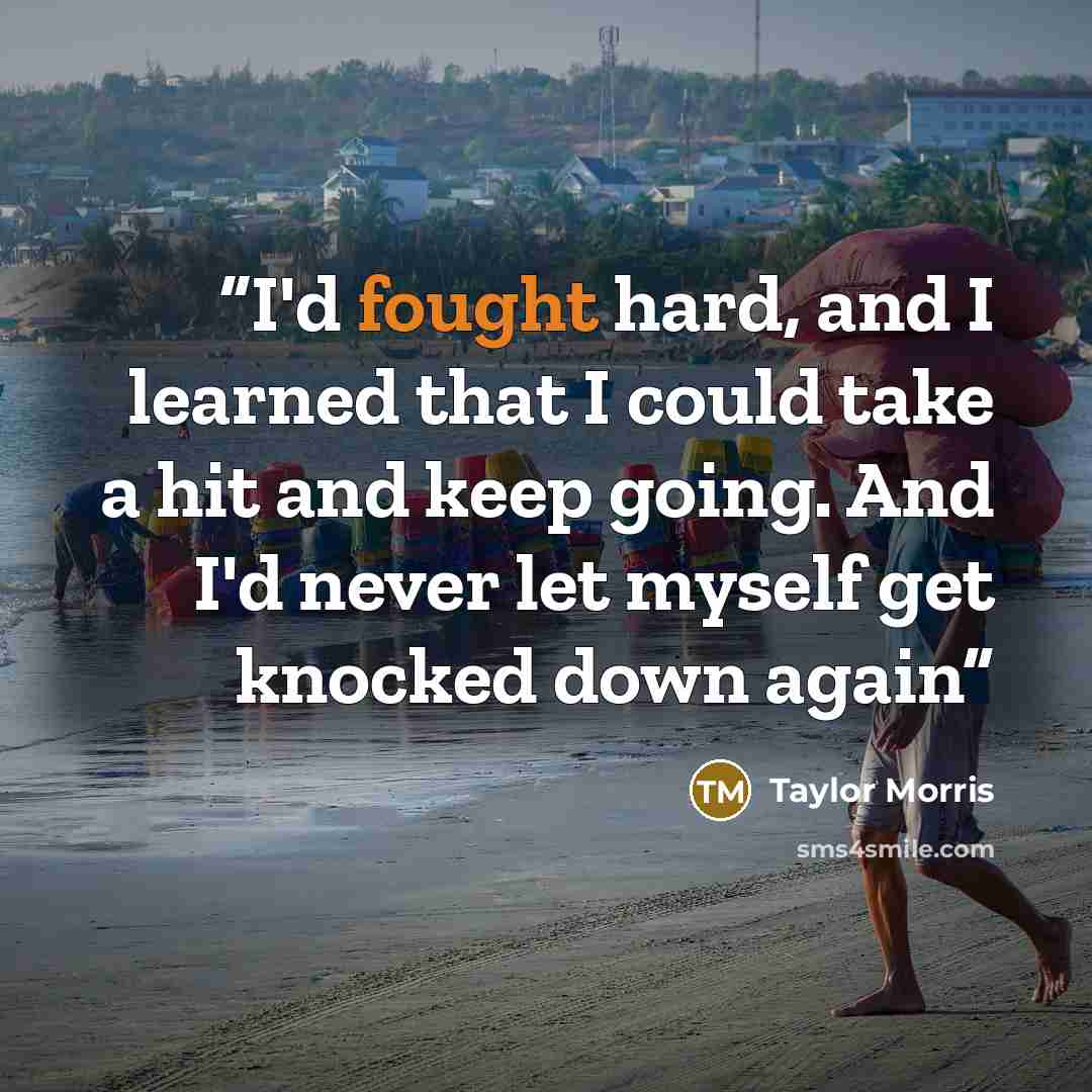 “I'd fought hard, and I learned that I could take a hit and keep going. And I'd never let myself get knocked down again” quote by Taylor Morris