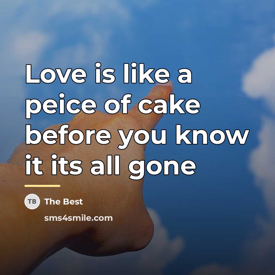 “Love is like a peice of cake before you know…” quote by The Best