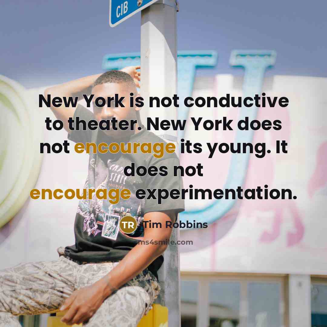 “New York is not conductive to theater. New York does…” quote by Tim Robbins