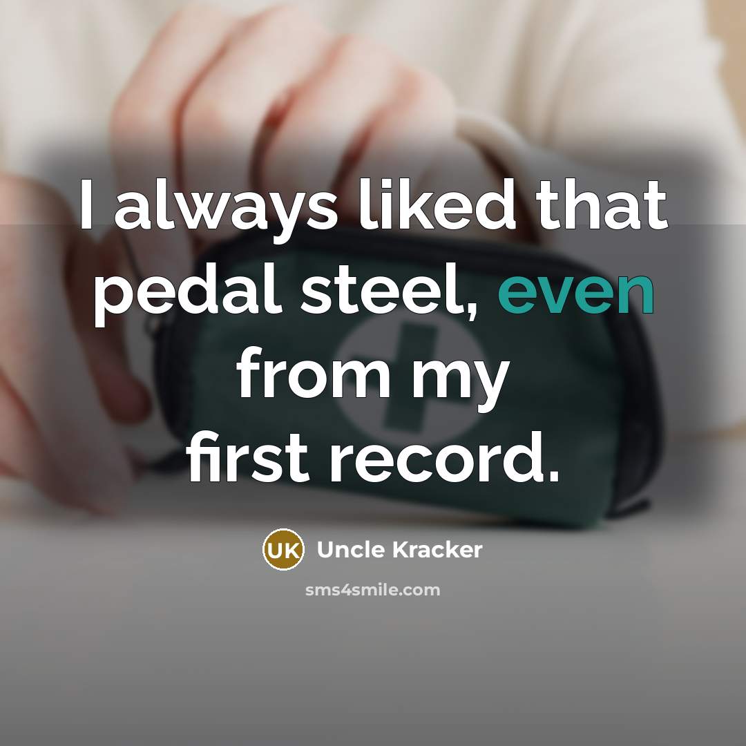 “I always liked that pedal steel, even from my first…” quote by Uncle Kracker