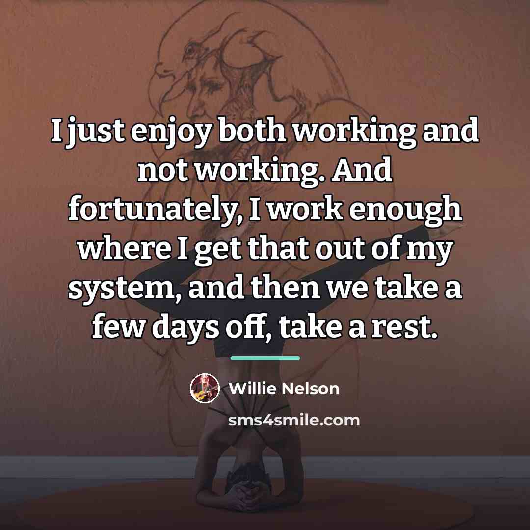 “I just enjoy both working and not working. And fortunately,…” quote by Willie Nelson