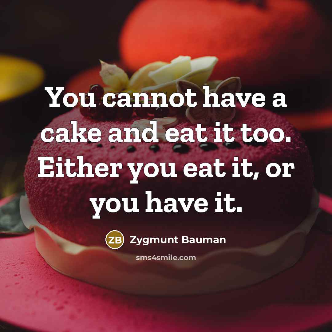 “You cannot have a cake and eat it too. Either…” quote by Zygmunt Bauman