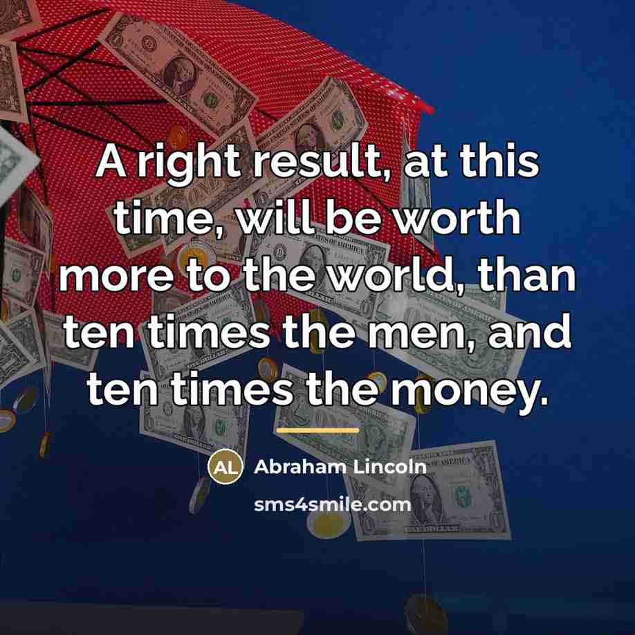 “A right result, at this time, will be worth more…” quote by Abraham Lincoln