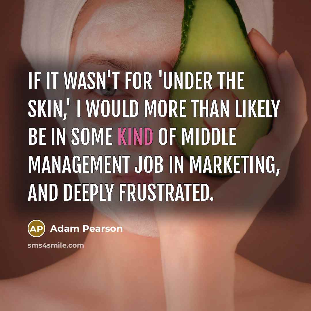 “If it wasn't for 'Under the Skin,' I would more…” quote by Adam Pearson