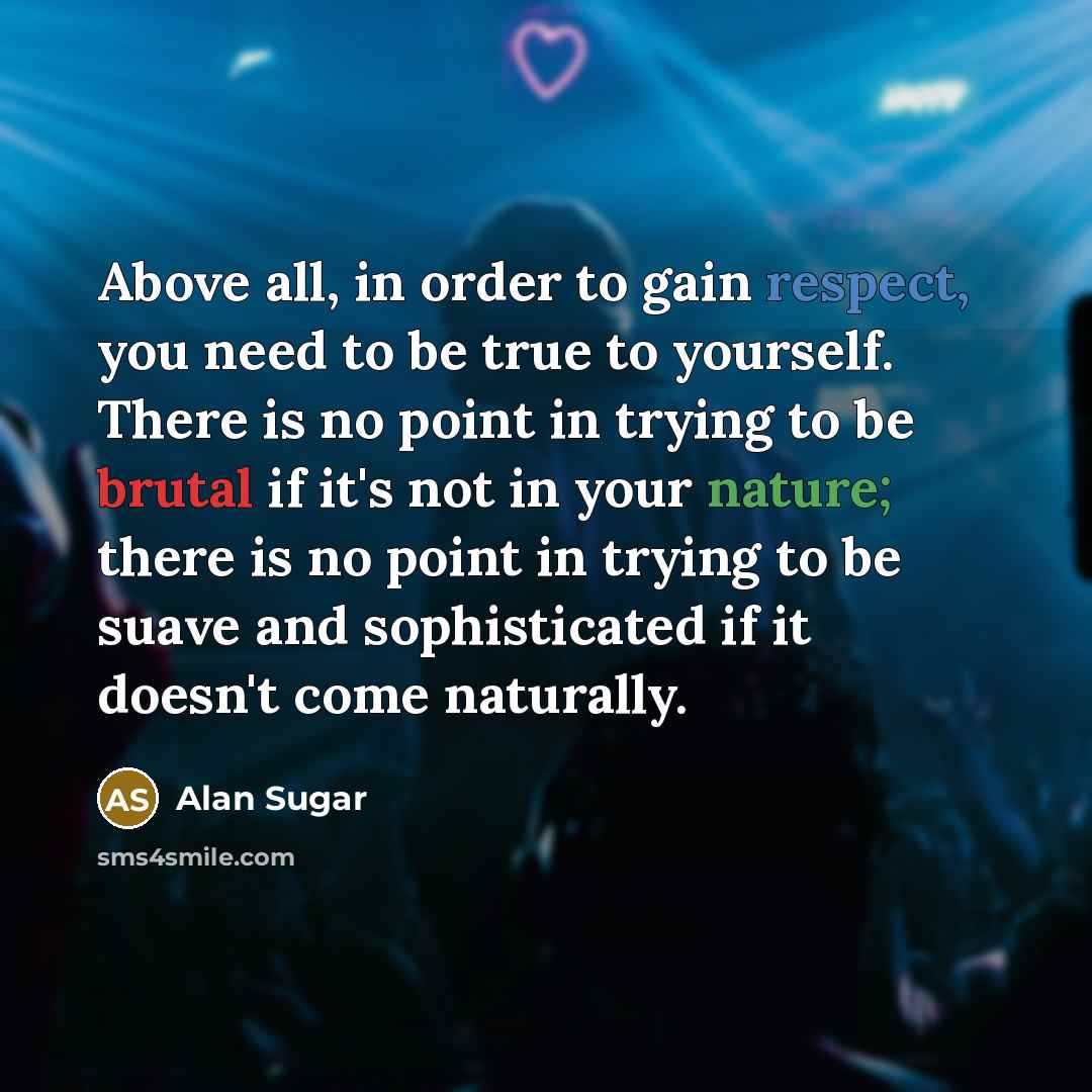 “Above all, in order to gain respect, you need to…” quote by Alan Sugar