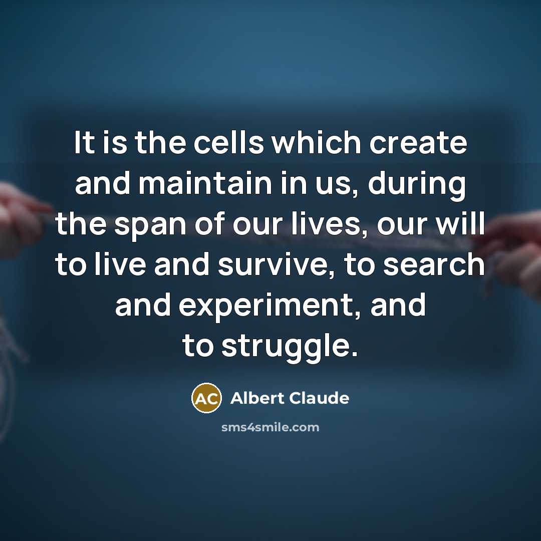 “It is the cells which create and maintain in us,…” quote by Albert Claude