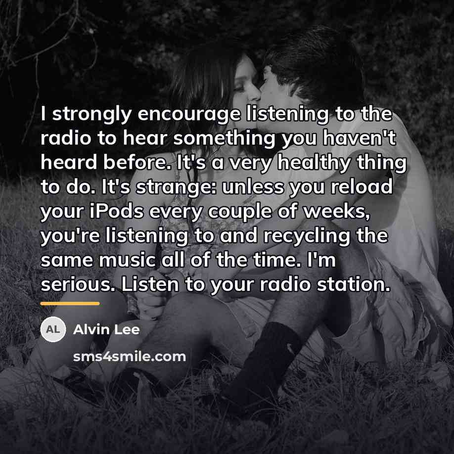 “I strongly encourage listening to the radio to hear something…” quote by Alvin Lee