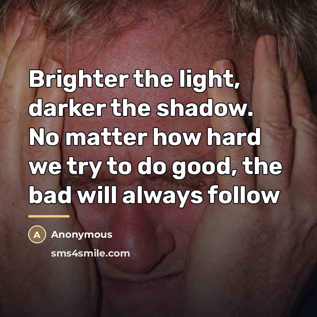 “Brighter the light, darker the shadow. No matter how hard…” quote by Anonymous