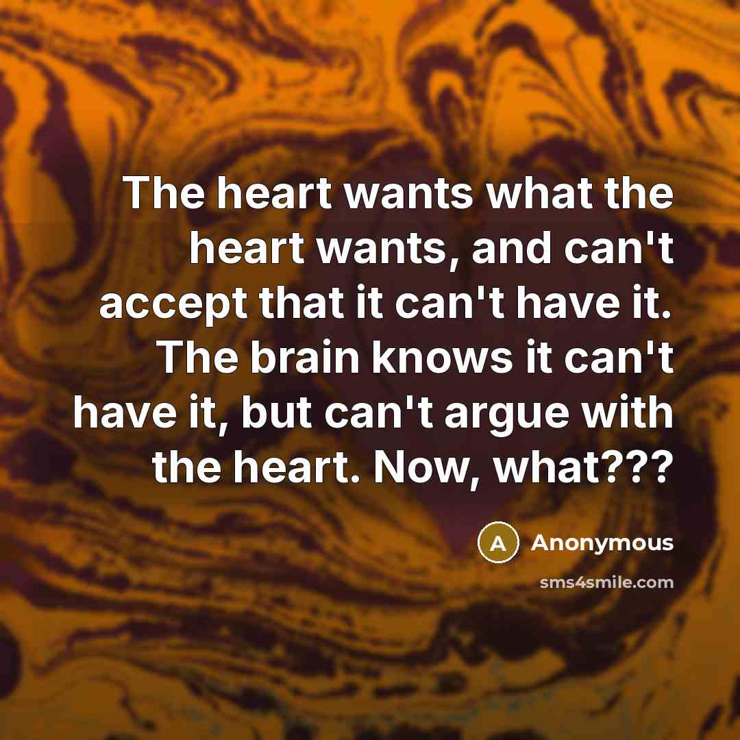 “The heart wants what the heart wants, and can't accept…” quote by Anonymous