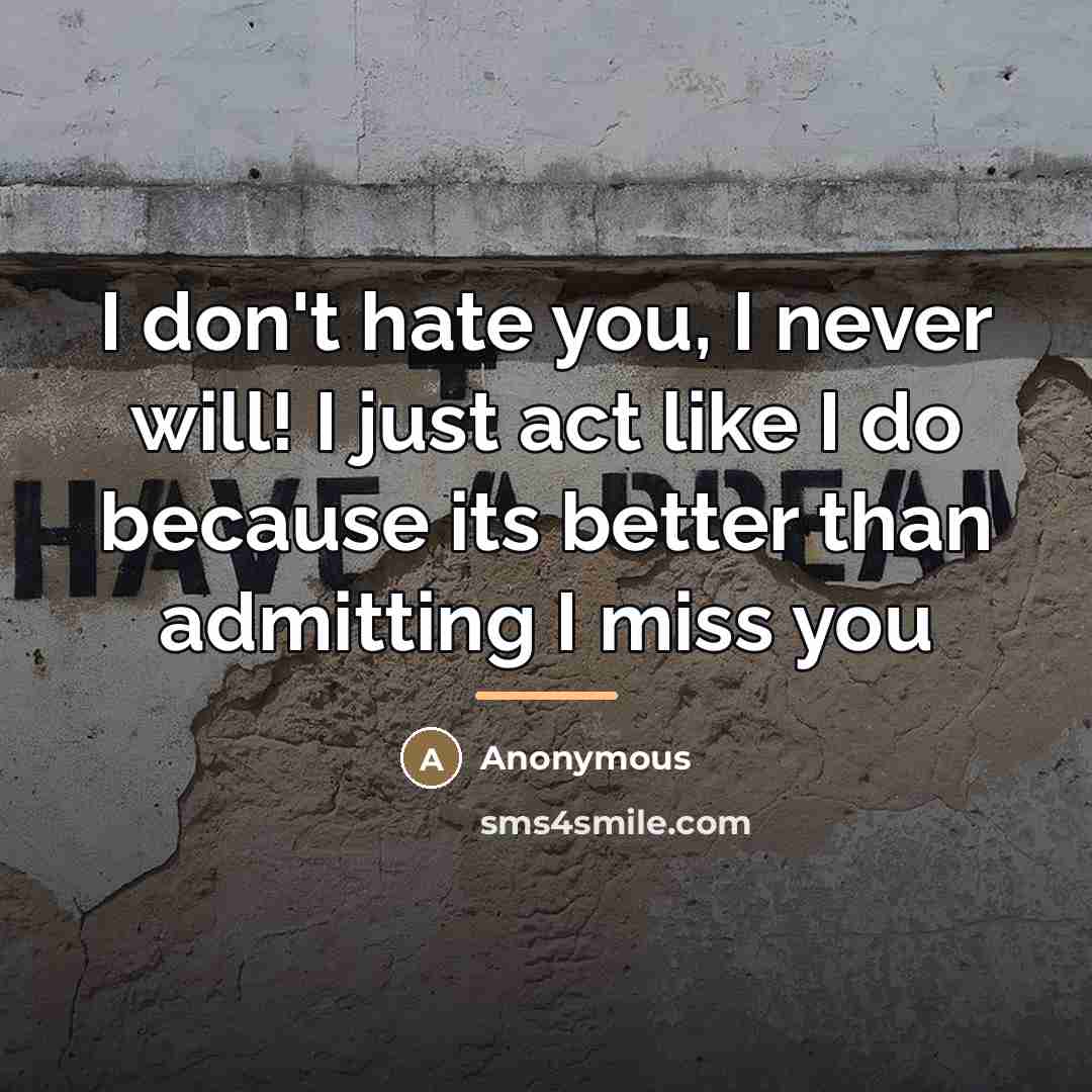 “I don't hate you, I never will! I just act…” quote by Anonymous