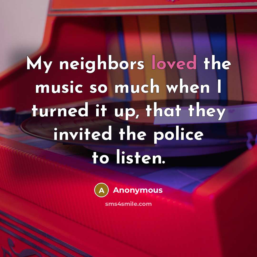 “My neighbors loved the music so much when I turned…” quote by Anonymous