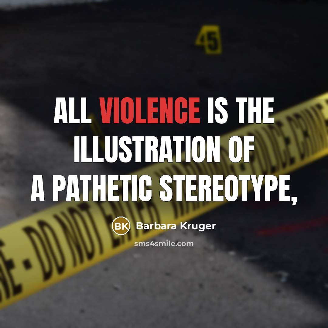 “All violence is the illustration of a pathetic stereotype,…” quote by Barbara Kruger