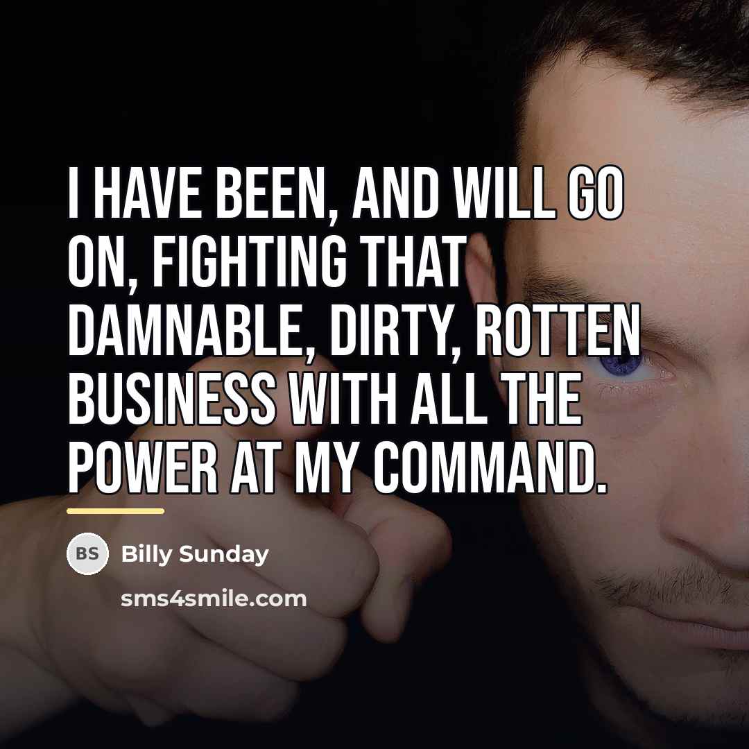“I have been, and will go on, fighting that damnable,…” quote by Billy Sunday