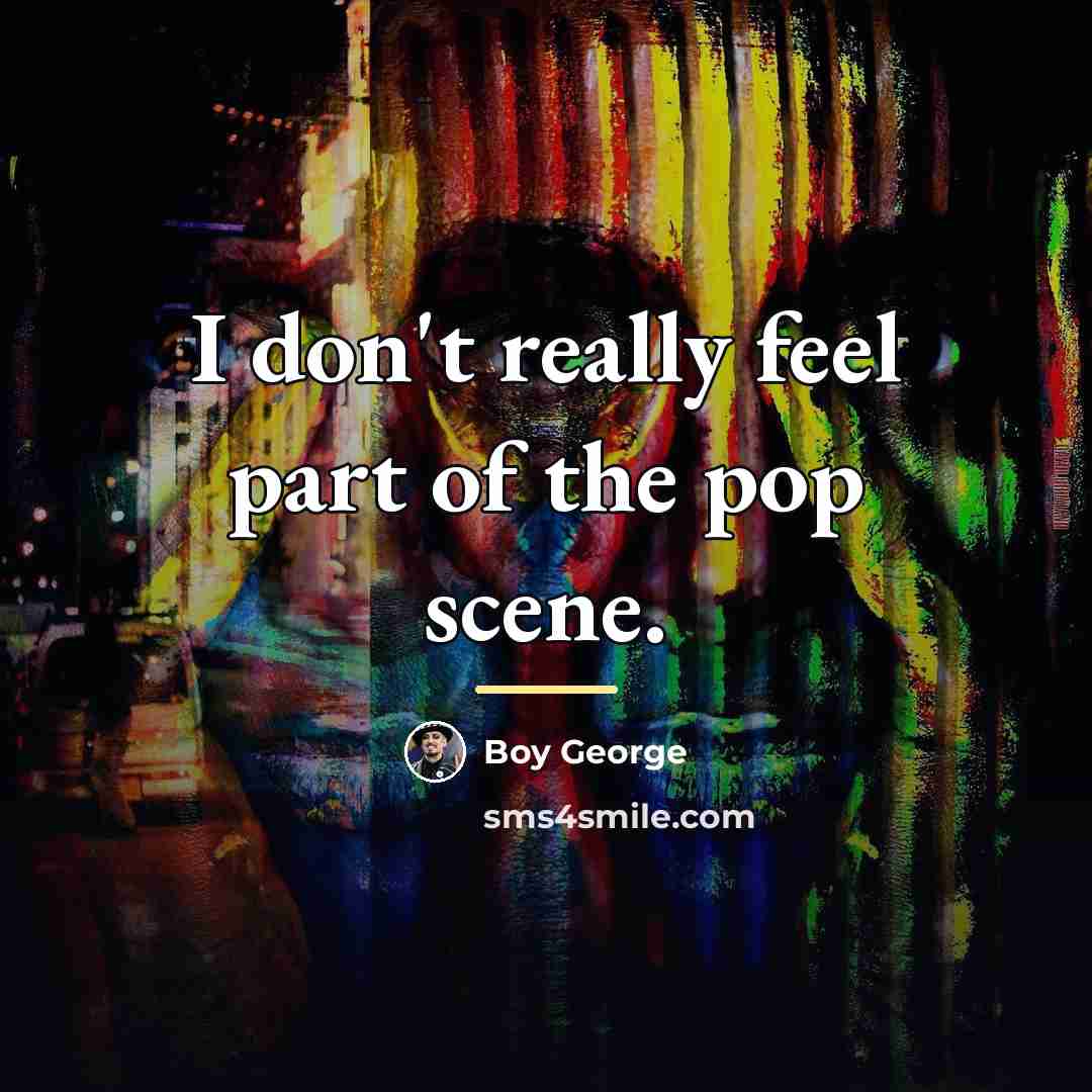 “I don't really feel part of the pop scene.…” quote by Boy George
