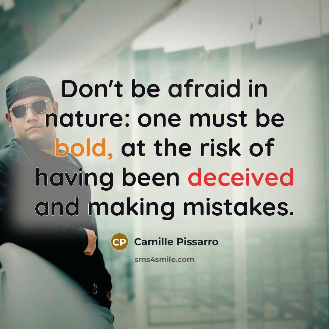 “Don't be afraid in nature: one must be bold, at the risk of having been deceived and making mistakes.” quote by Camille Pissarro