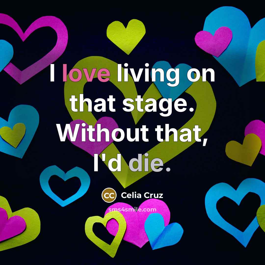 “I love living on that stage. Without that, I'd die.…” quote by Celia Cruz