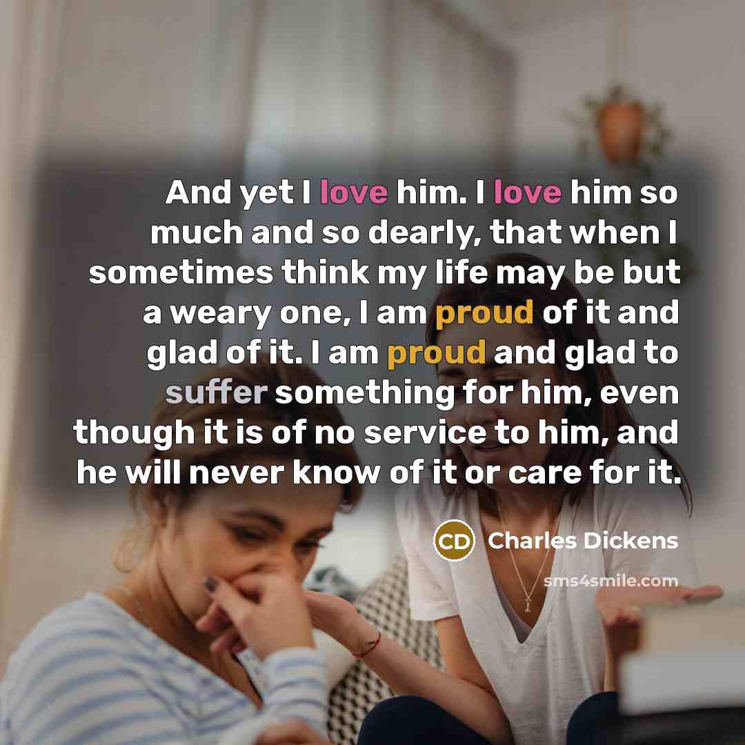 “And yet I love him. I love him so much…” quote by Charles Dickens