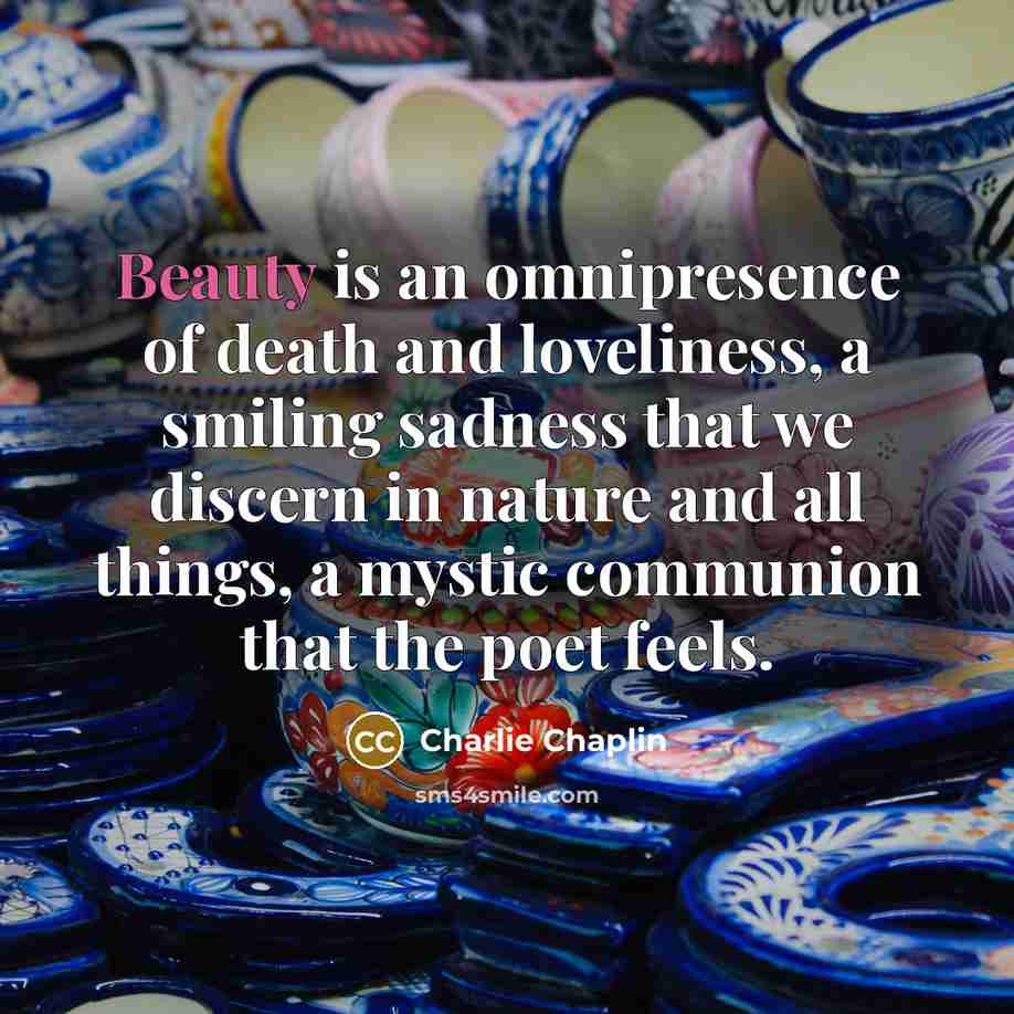 “Beauty is an omnipresence of death and loveliness, a smiling…” quote by Charlie Chaplin