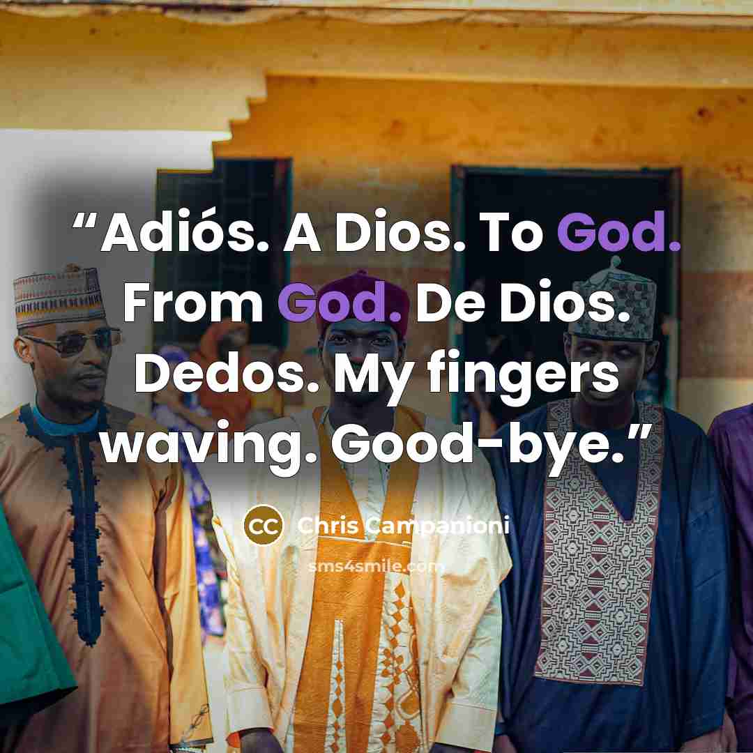 “Adiós. A Dios. To God. From God. De Dios. Dedos. My fingers waving. Good-bye.” quote by Chris Campanioni