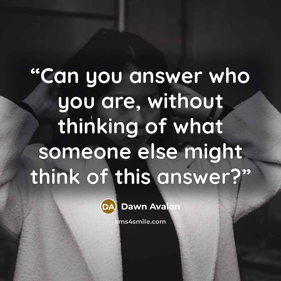 “Can you answer who you are, without thinking of what someone else might think of this answer?” quote by Dawn Avalon