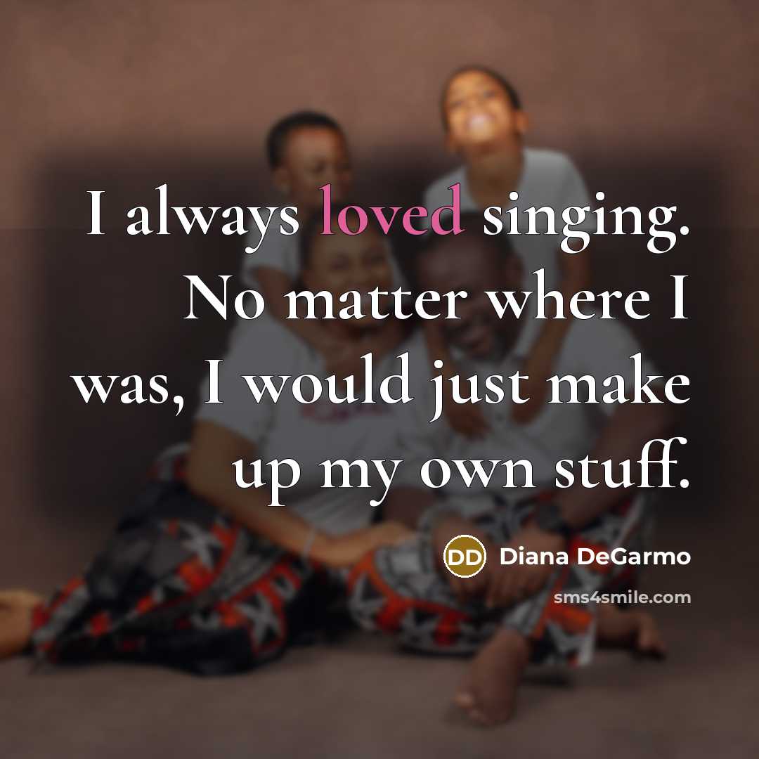 “I always loved singing. No matter where I was, I…” quote by Diana DeGarmo