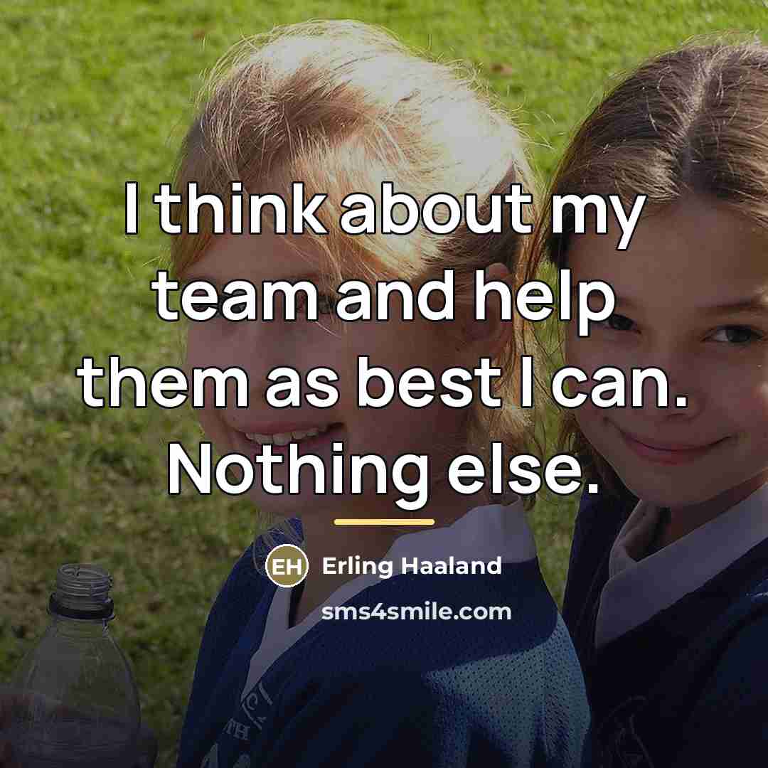 “I think about my team and help them as best…” quote by Erling Haaland