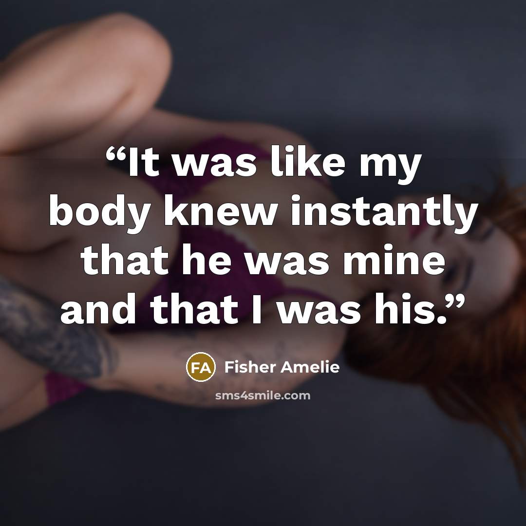 “It was like my body knew instantly that he was mine and that I was his.” quote by Fisher Amelie