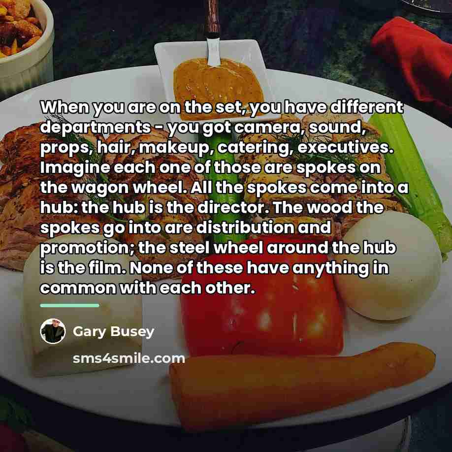 “When you are on the set, you have different departments…” quote by Gary Busey