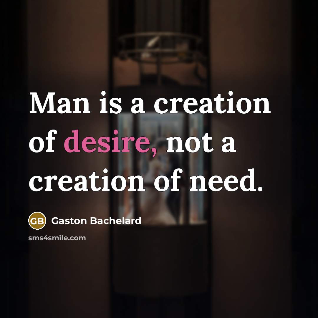 “Man is a creation of desire, not a creation of…” quote by Gaston Bachelard