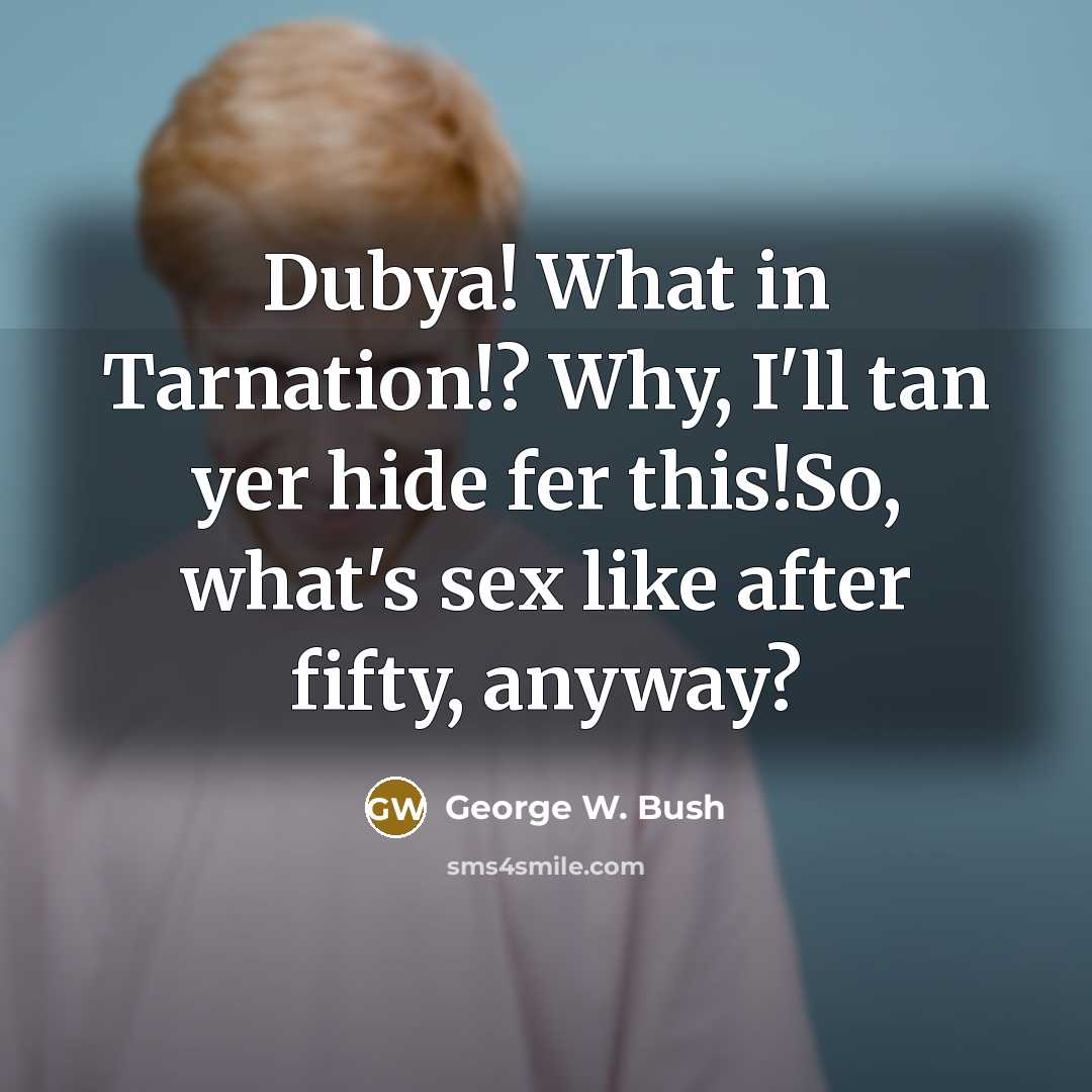 “Dubya! What in Tarnation!? Why, I'll tan yer hide fer…” quote by George W. Bush