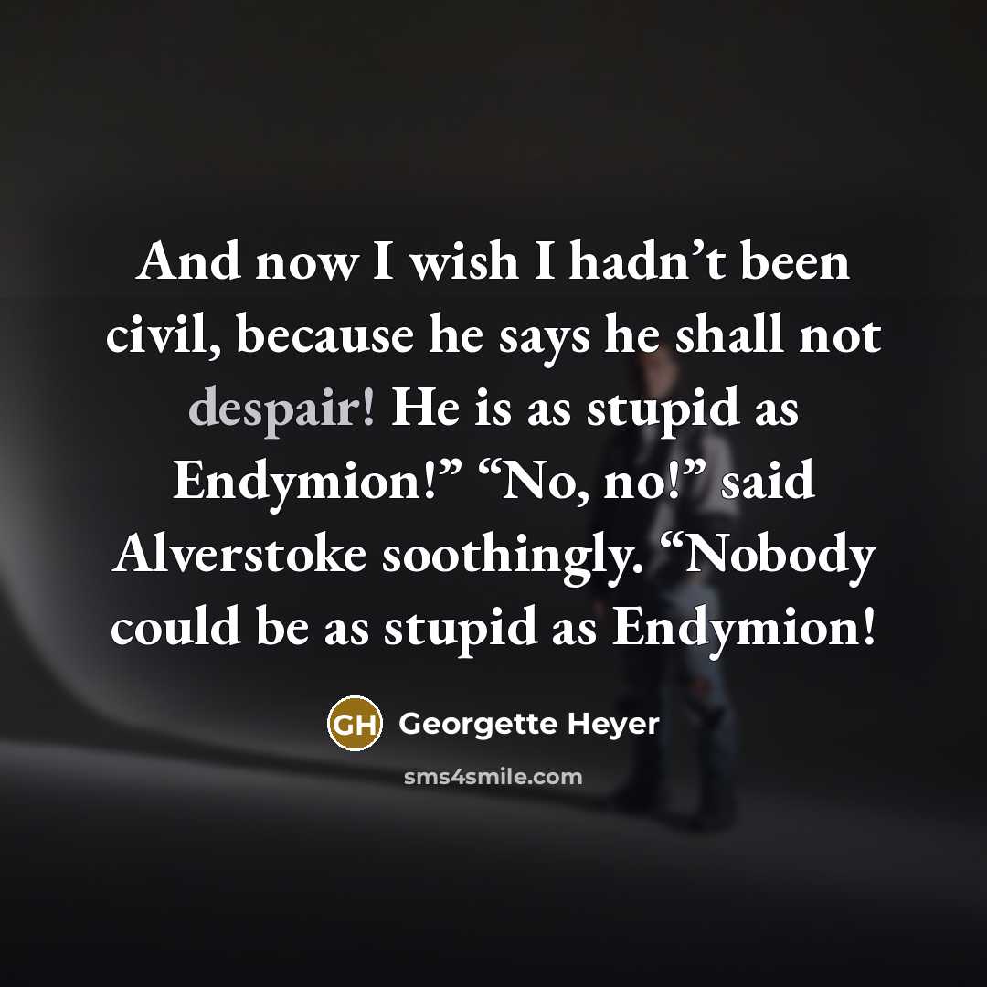 “And now I wish I hadn’t been civil, because he…” quote by Georgette Heyer