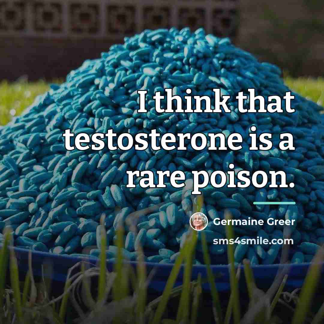 “I think that testosterone is a rare poison.…” quote by Germaine Greer
