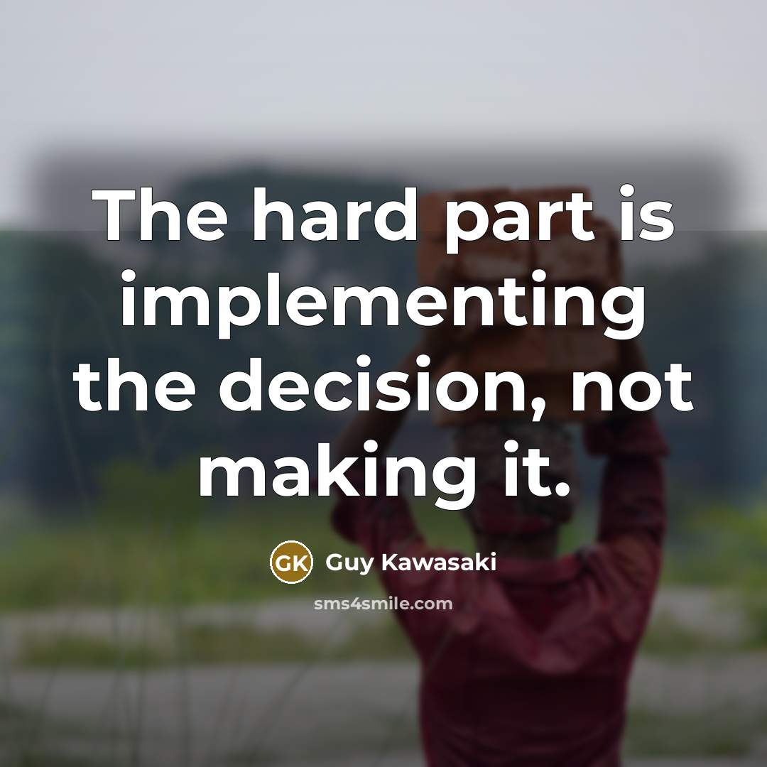 “The hard part is implementing the decision, not making it.” quote by Guy Kawasaki