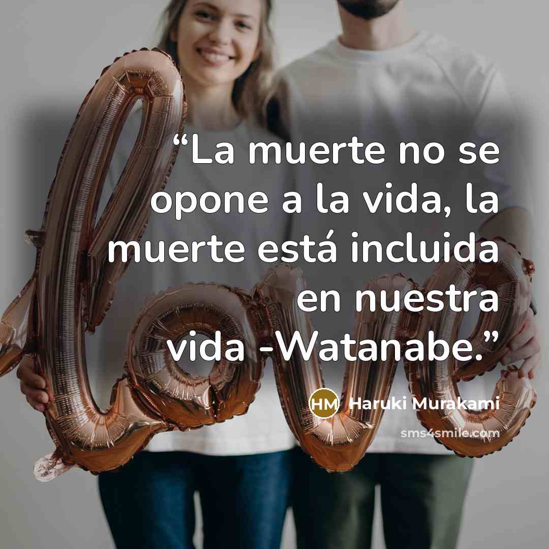 “La muerte no se opone a la vida, la muerte está incluida en nuestra vida -Watanabe.” quote by Haruki Murakami