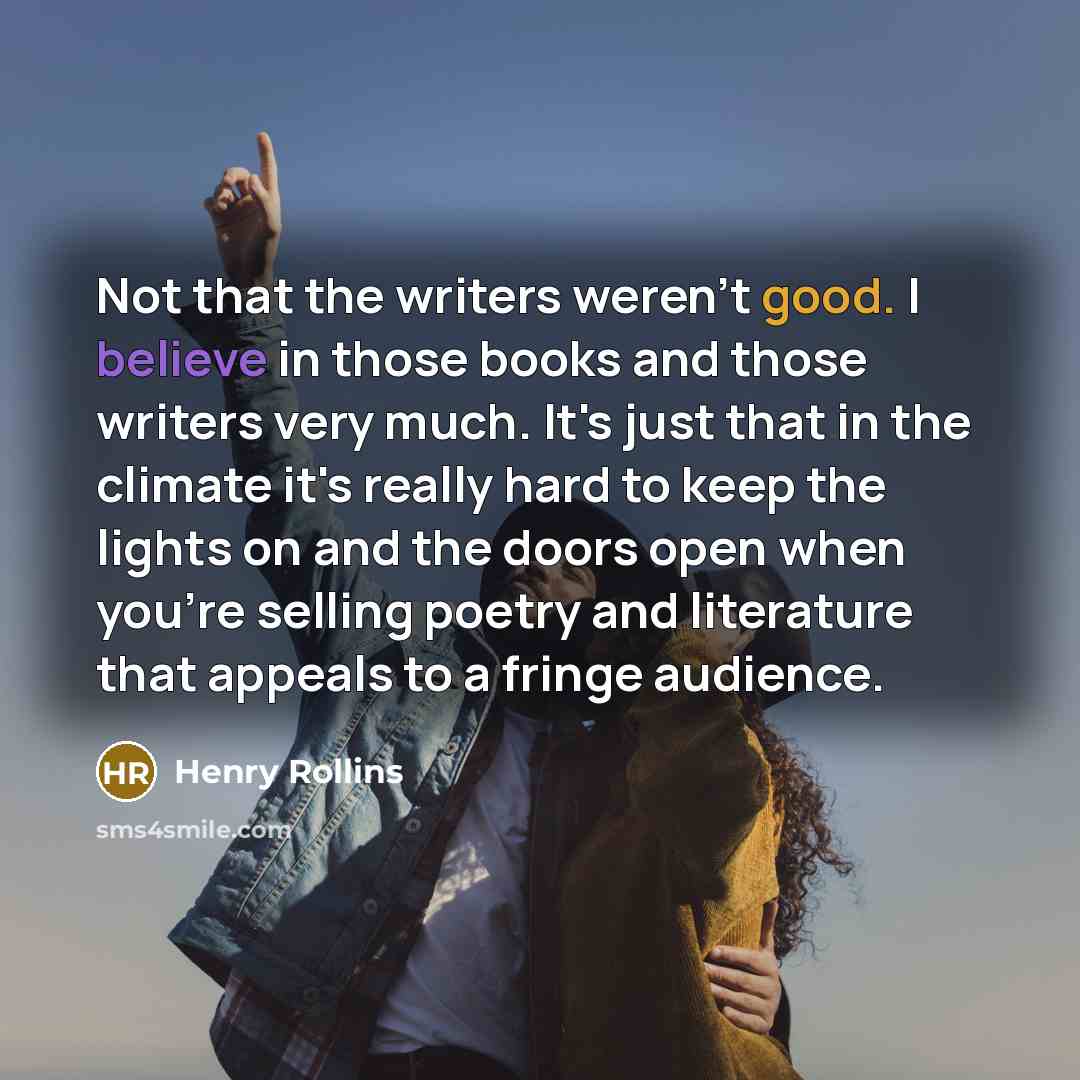 “Not that the writers weren't good. I believe in those…” quote by Henry Rollins