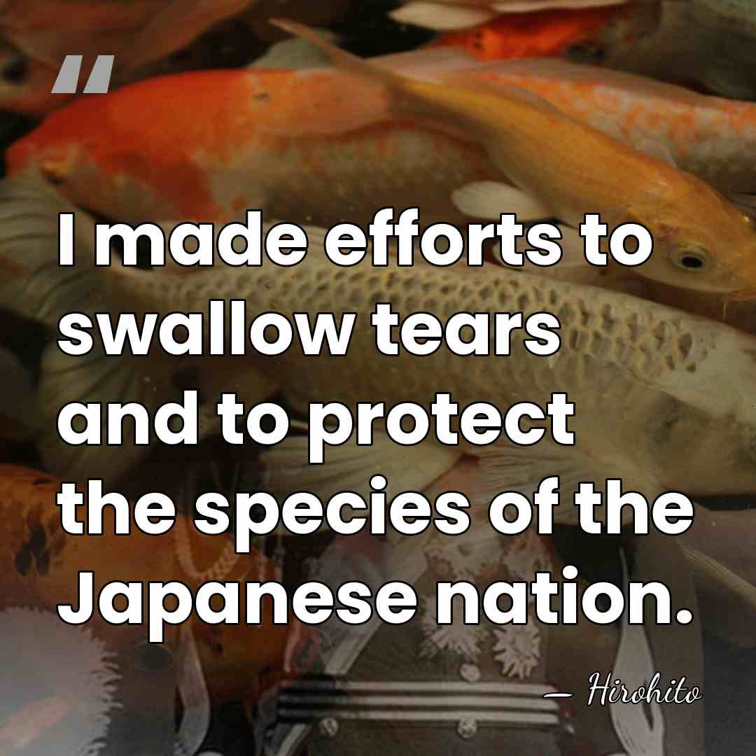 I made efforts to swallow tears and to protect the species of&hellip; - Hirohito