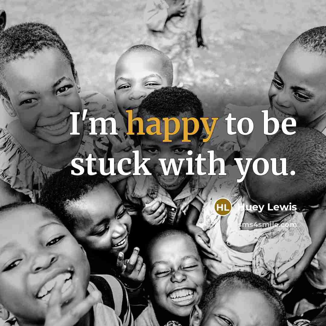 “I'm happy to be stuck with you.…” quote by Huey Lewis