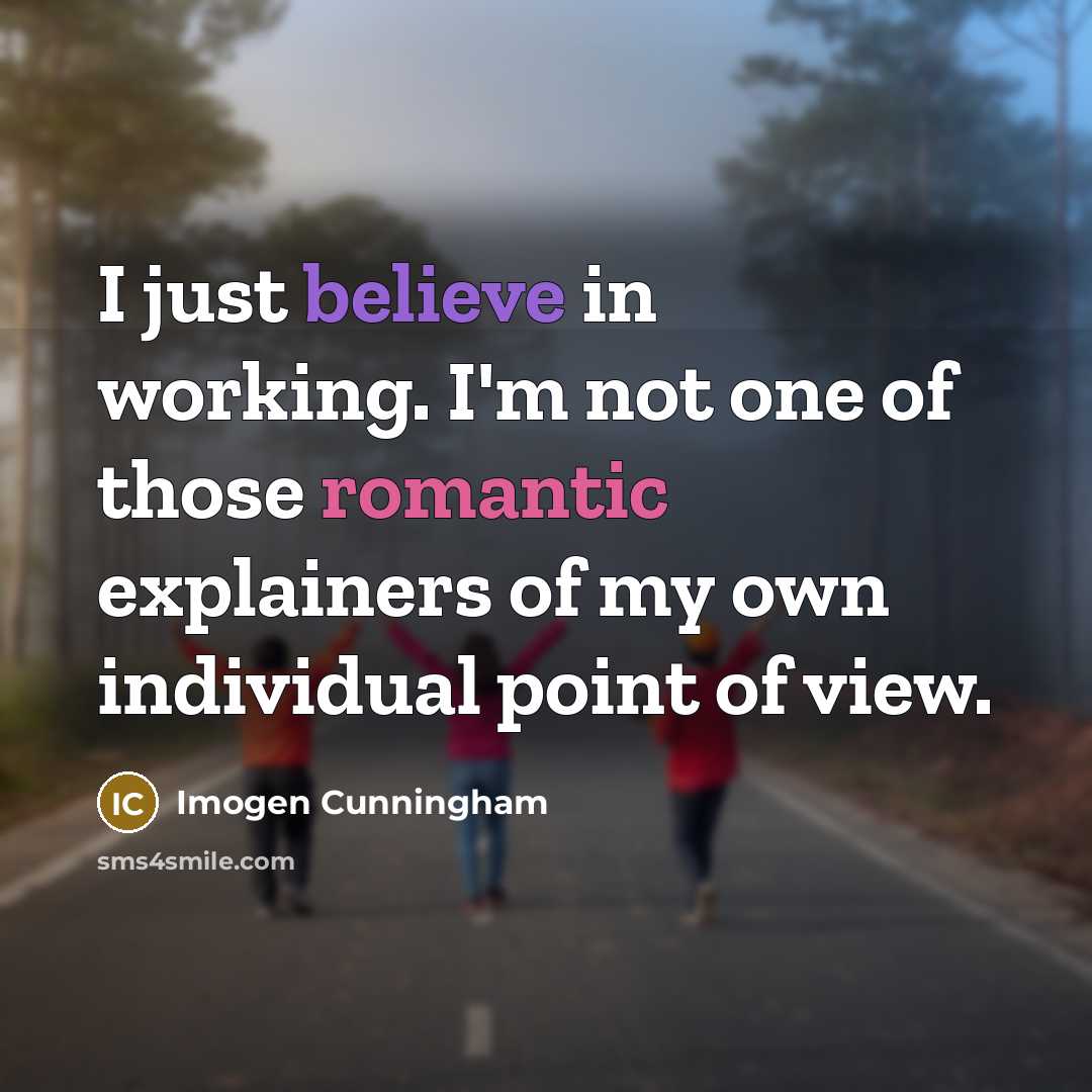 “I just believe in working. I'm not one of those…” quote by Imogen Cunningham