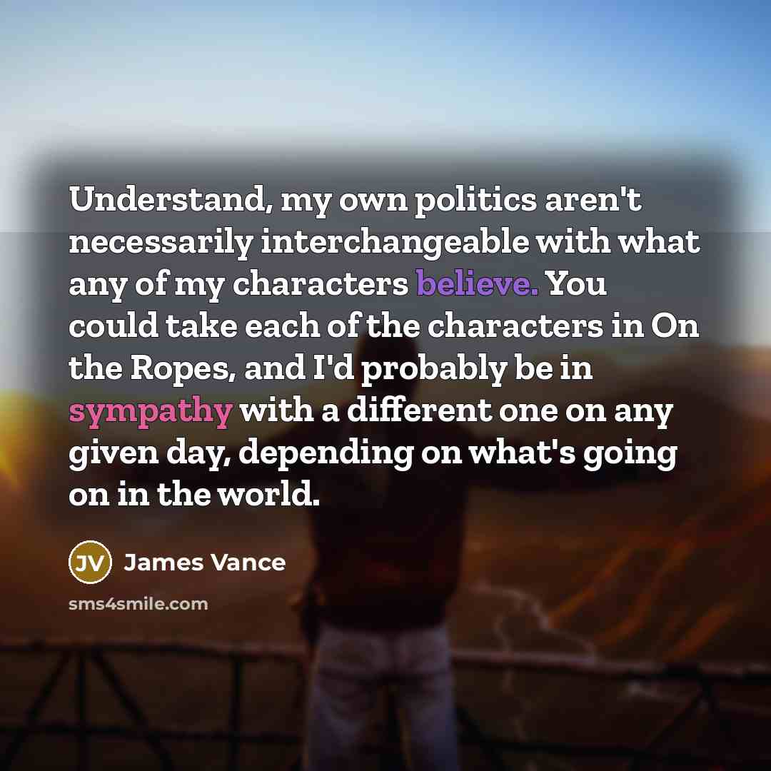 “Understand, my own politics aren't necessarily interchangeable with what any…” quote by James Vance