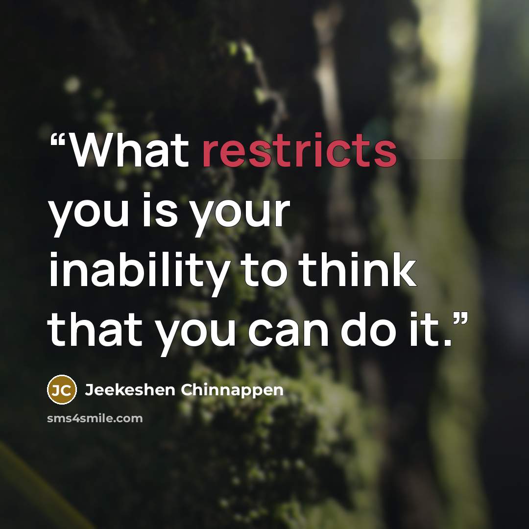 “What restricts you is your inability to think that you can do it.” quote by Jeekeshen Chinnappen