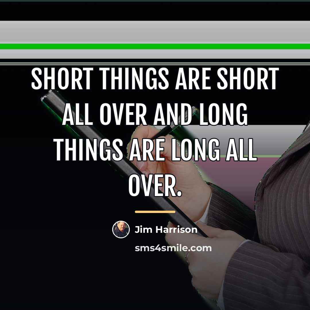 “Short things are short all over and long things are…” quote by Jim Harrison