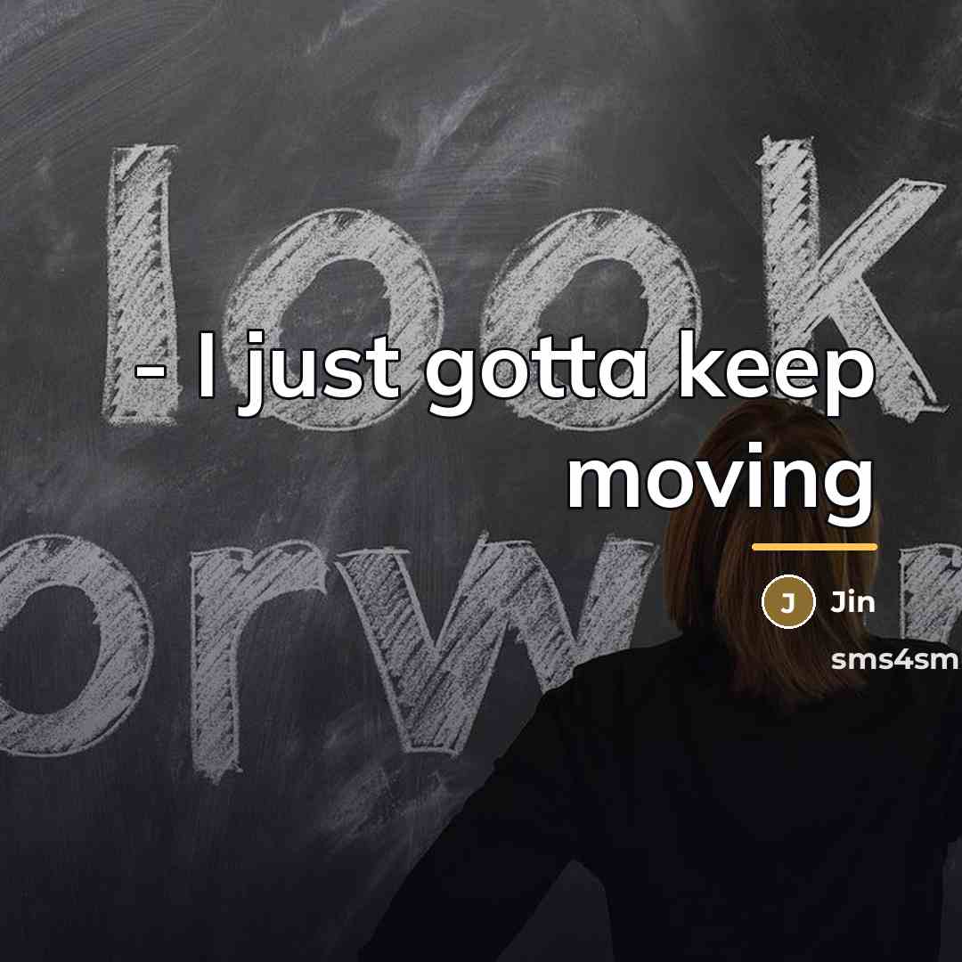 “- I just gotta keep moving…” quote by Jin