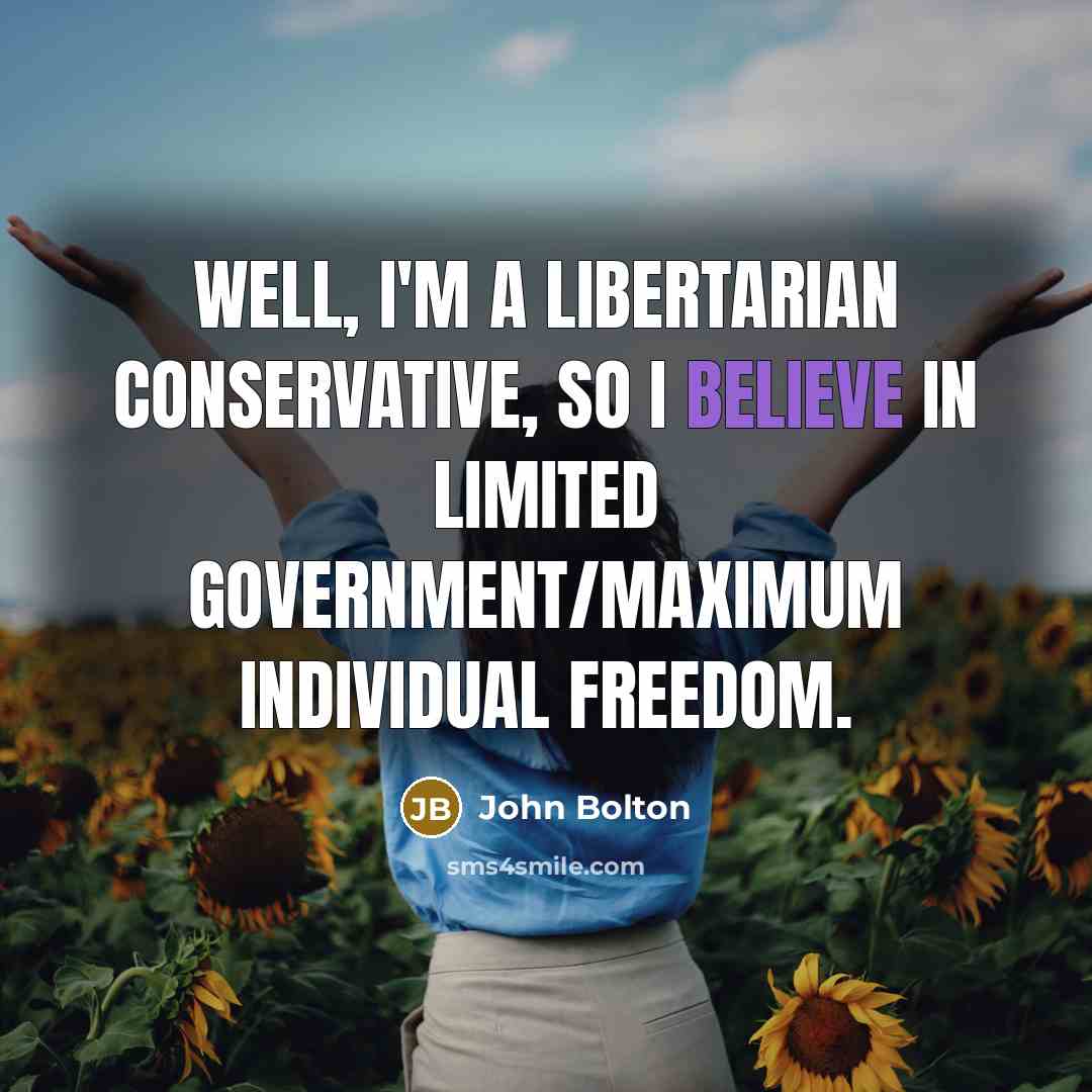 “Well, I'm a libertarian conservative, so I believe in limited…” quote by John Bolton