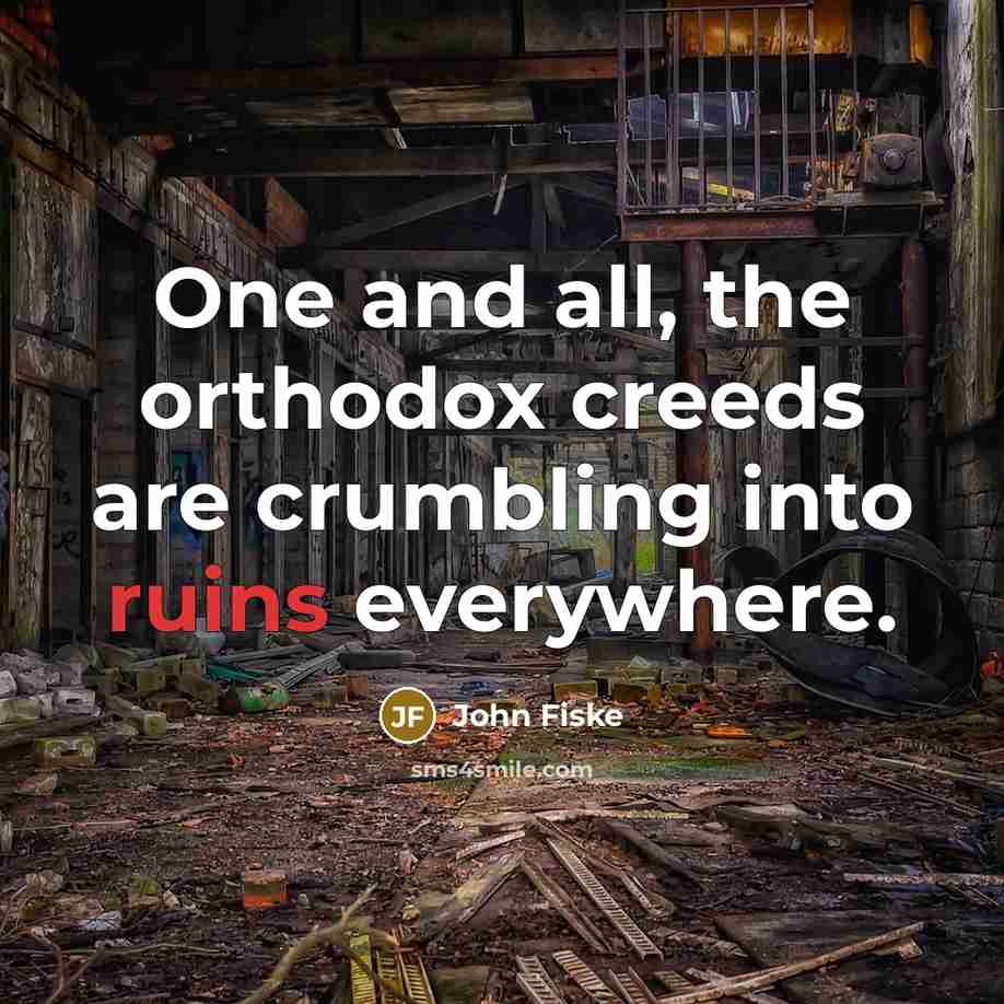 “One and all, the orthodox creeds are crumbling into ruins…” quote by John Fiske