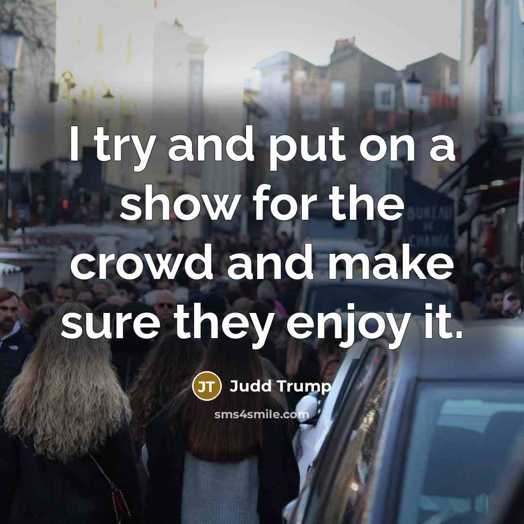 “I try and put on a show for the crowd…” quote by Judd Trump