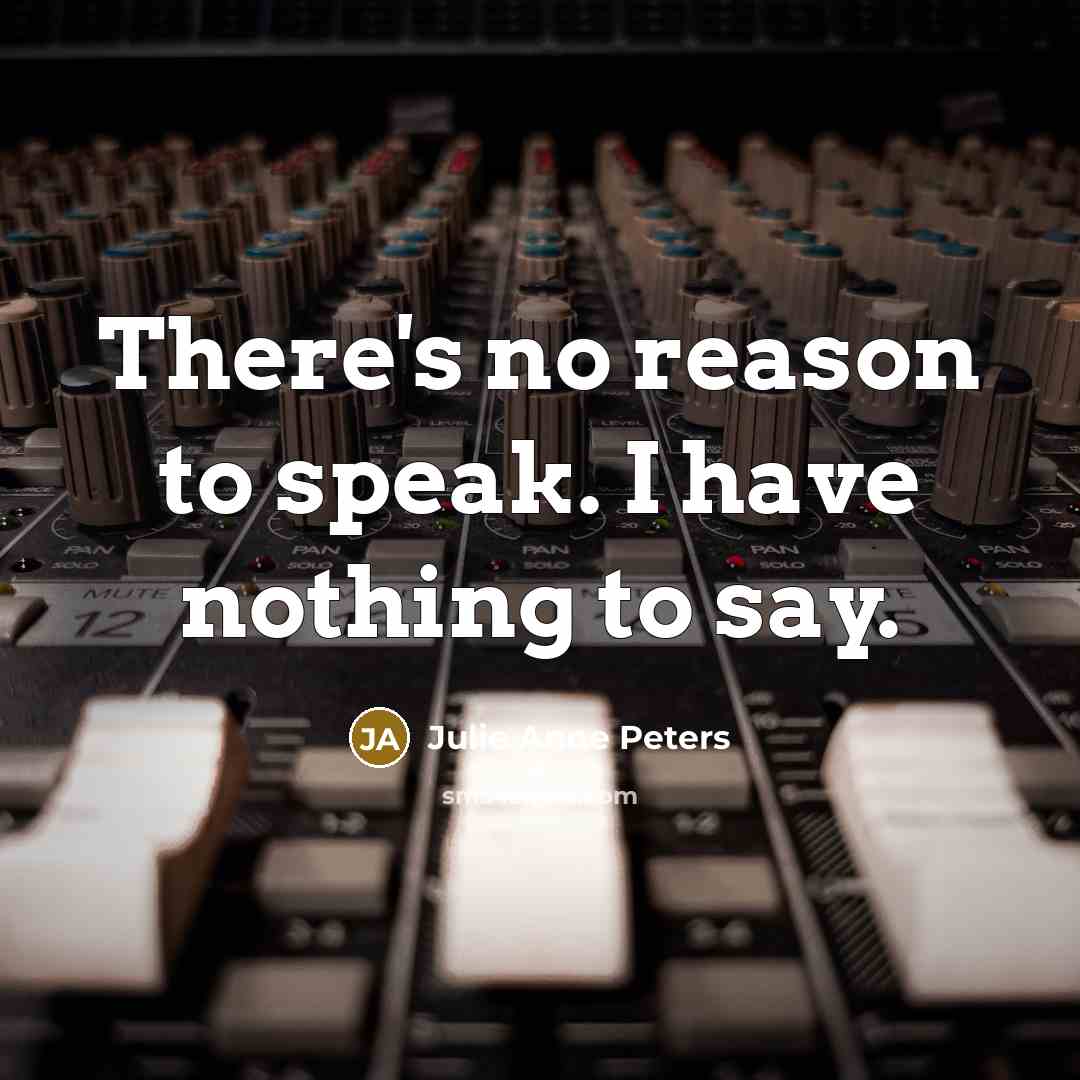 “There's no reason to speak. I have nothing to say.…” quote by Julie Anne Peters