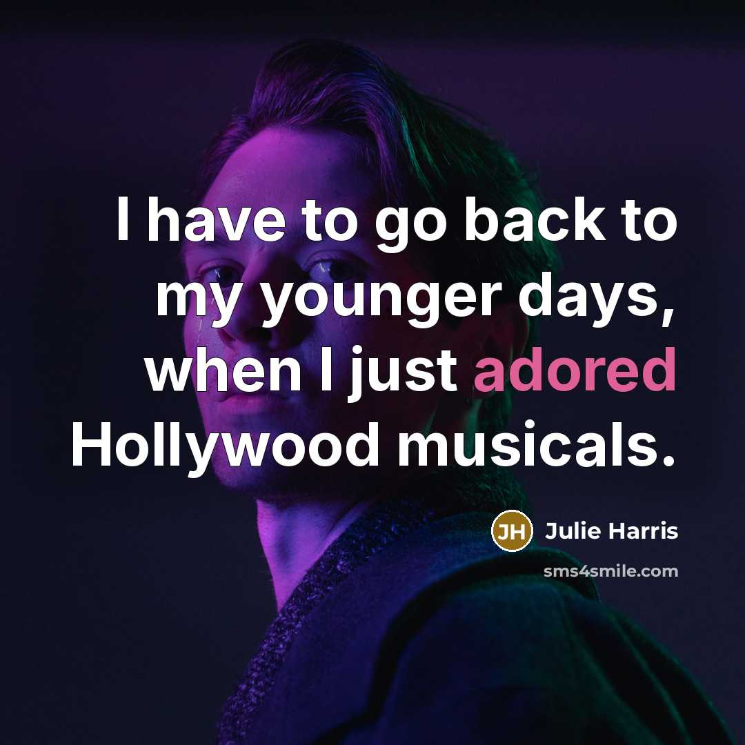 “I have to go back to my younger days, when I just adored Hollywood musicals.” quote by Julie Harris